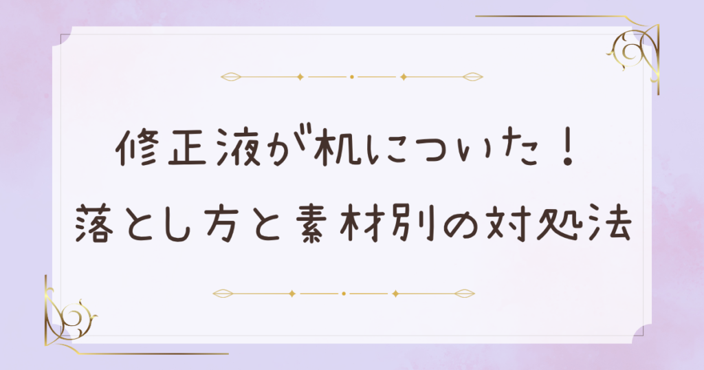 修正液が机についたときの落とし方!素材別の対処法と跡を残さないコツ