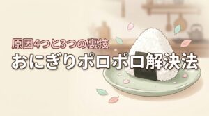 おにぎりがポロポロになる4つの原因は？崩れない握り方と3つの裏技