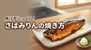 【決定版】さばみりんをグリルで焦がさずふっくら仕上げる焼き方！掃除も楽に